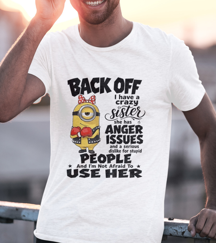Back Off Minion Crazy Sister Anger Issues Not Afraid To Use Her T-Shirt
