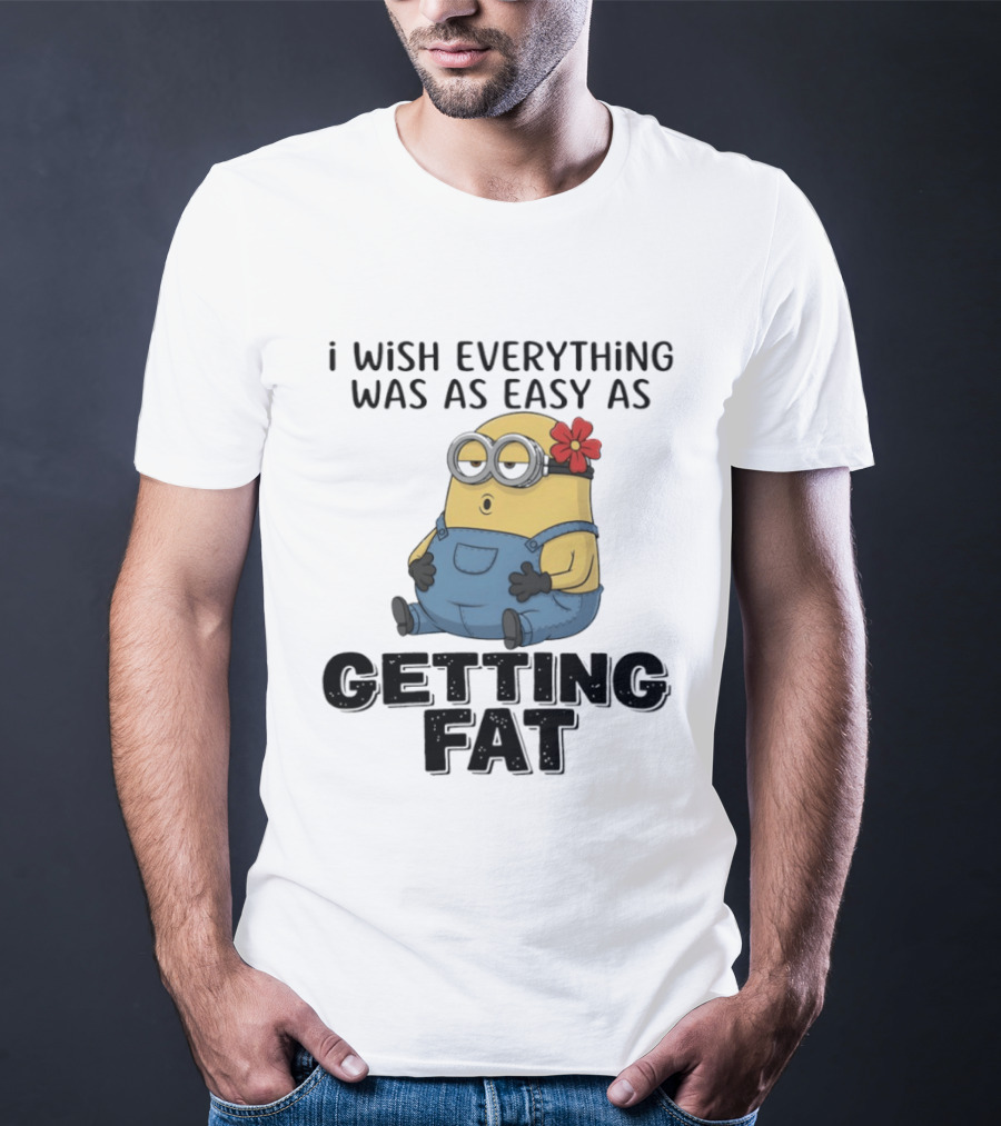Minion I Wish Everything Was As Easy As Getting Fat Hilarious T-Shirt