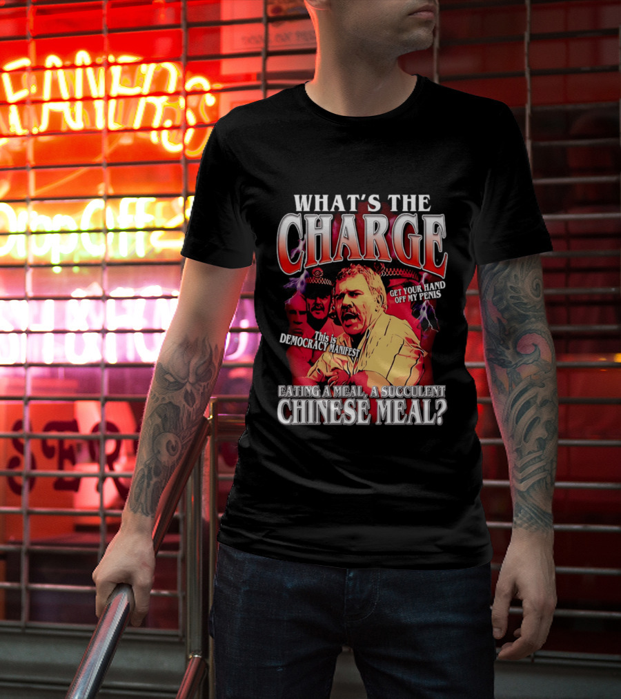 What Is The Charge This Is Democracy Manifest Eating A Meal A Succulent Chinese Meal Get Your Hand Off My Penis T-Shirt