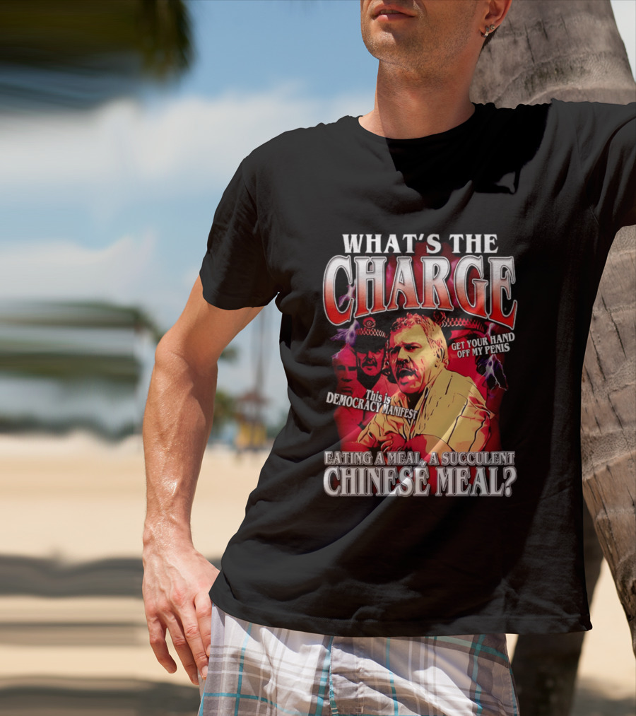 What Is The Charge This Is Democracy Manifest Eating A Meal A Succulent Chinese Meal Get Your Hand Off My Penis T-Shirt