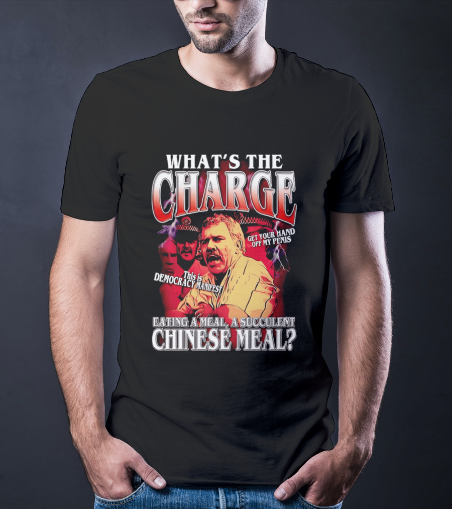 What Is The Charge This Is Democracy Manifest Eating A Meal A Succulent Chinese Meal Get Your Hand Off My Penis T-Shirt