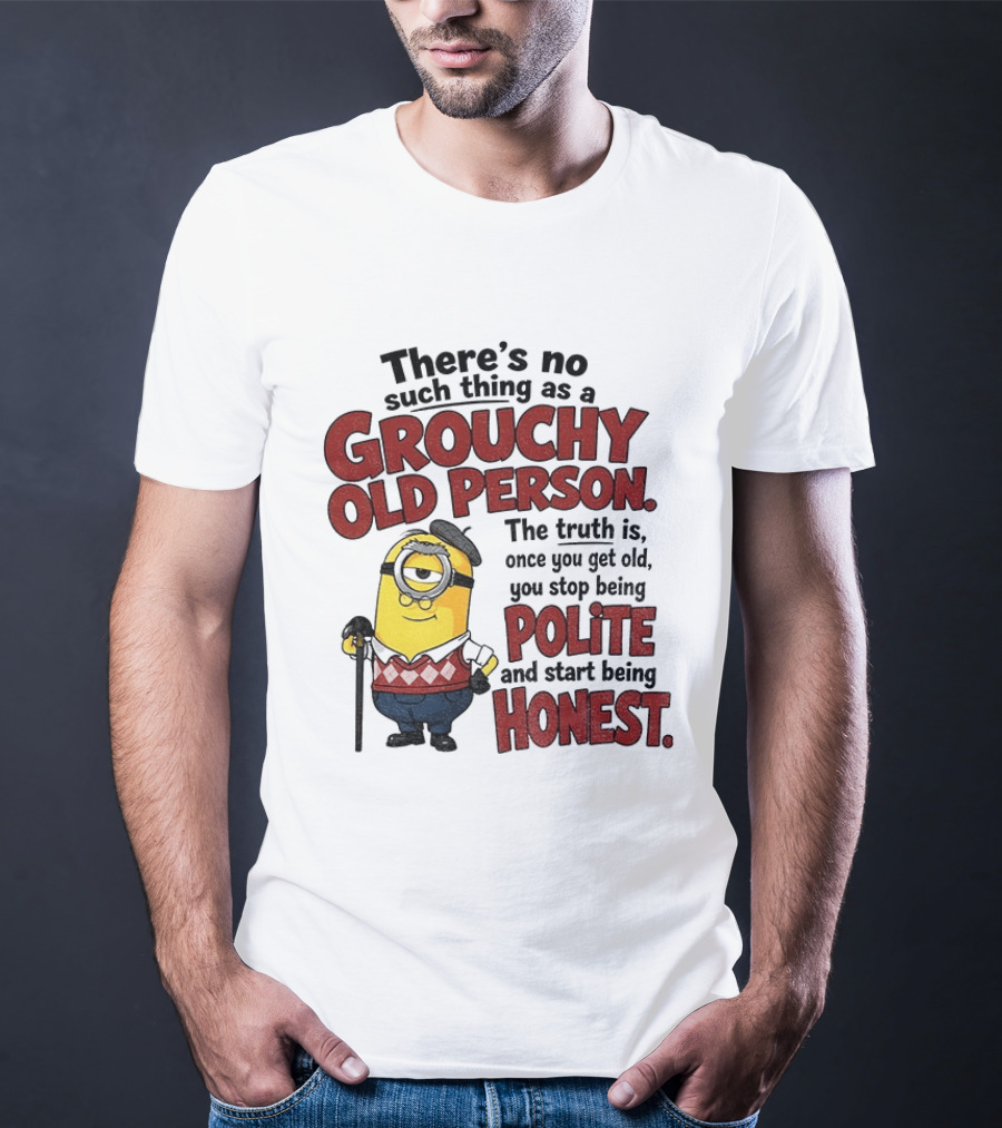 There's No Such Thing As A Grouchy Old Person Minion The Truth Is Once You Get Old You Stop Being Polite And Start Being Honest T-Shirt