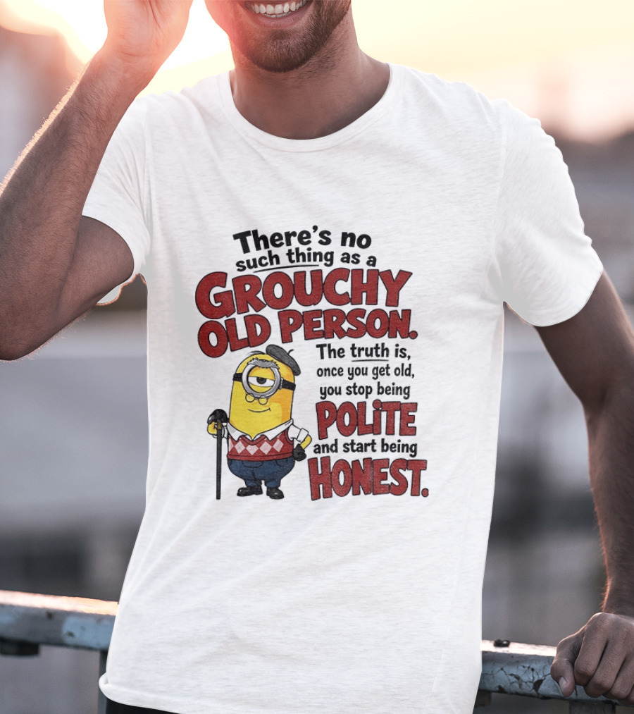 There's No Such Thing As A Grouchy Old Person Minion The Truth Is Once You Get Old You Stop Being Polite And Start Being Honest T-Shirt