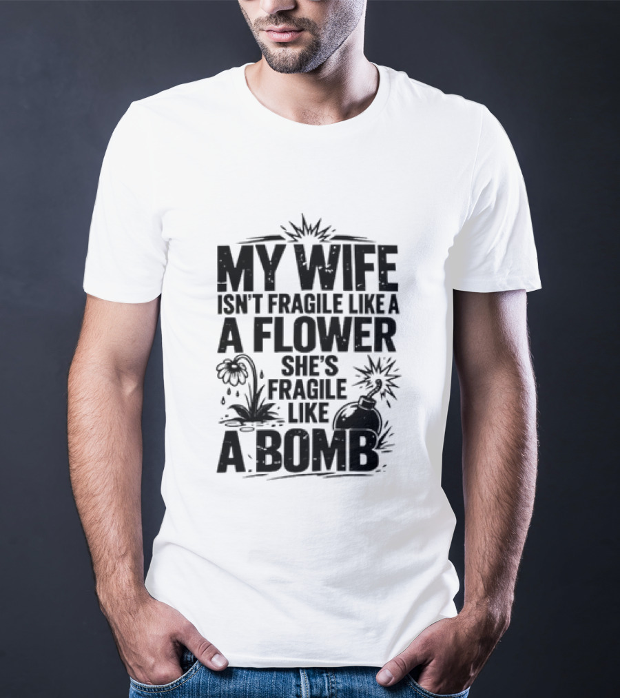 My Wife Isn't Fragile Like A Flower She's Fragile Like A Bomb T-Shirt