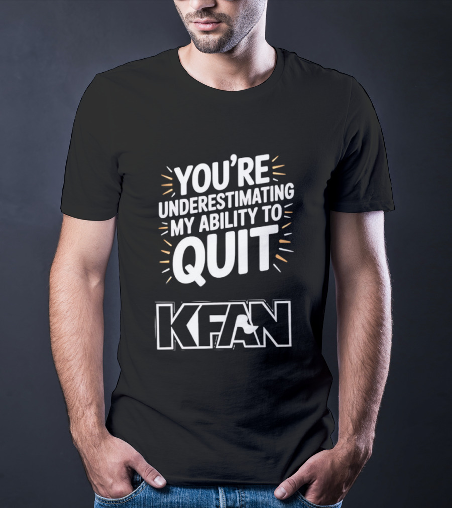 You're Underestimating My Ability To Quit KFAN T-Shirt