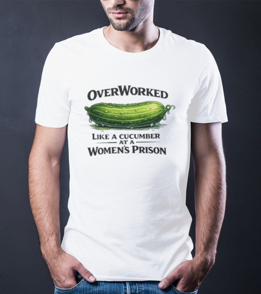 Overworked Like A Cucumber At A Women's Prison T-Shirt