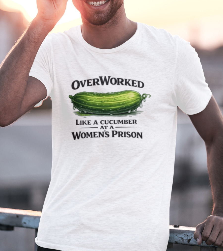 Overworked Like A Cucumber At A Women's Prison T-Shirt