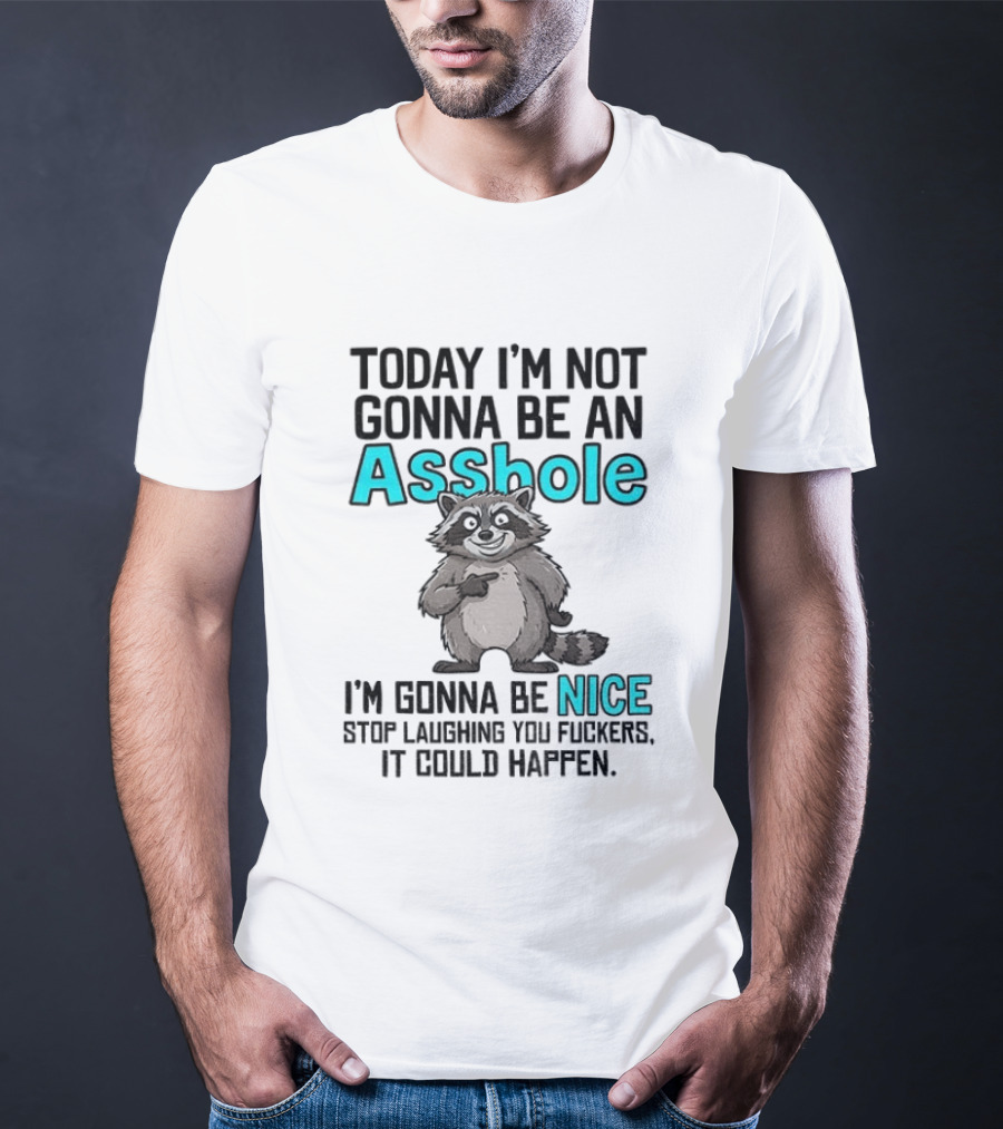 Today I'm Not Gonna Be An Asshole I'm Gonna Be Nice Stop Laughing It Could Happen Raccoon T-Shirt