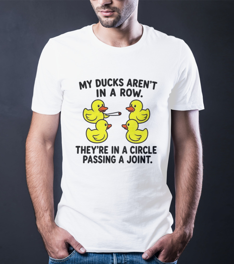 My Ducks Aren't In A Row They're In A Circle Passing A Joint T-Shirt