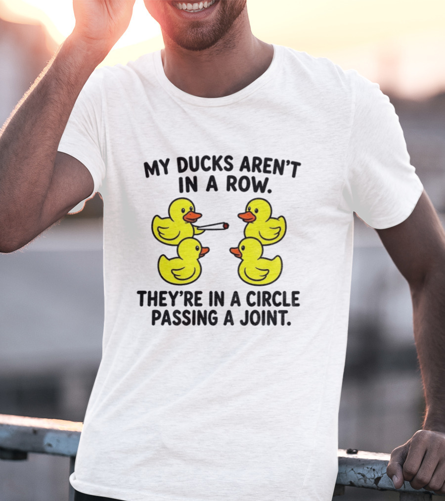 My Ducks Aren't In A Row They're In A Circle Passing A Joint T-Shirt