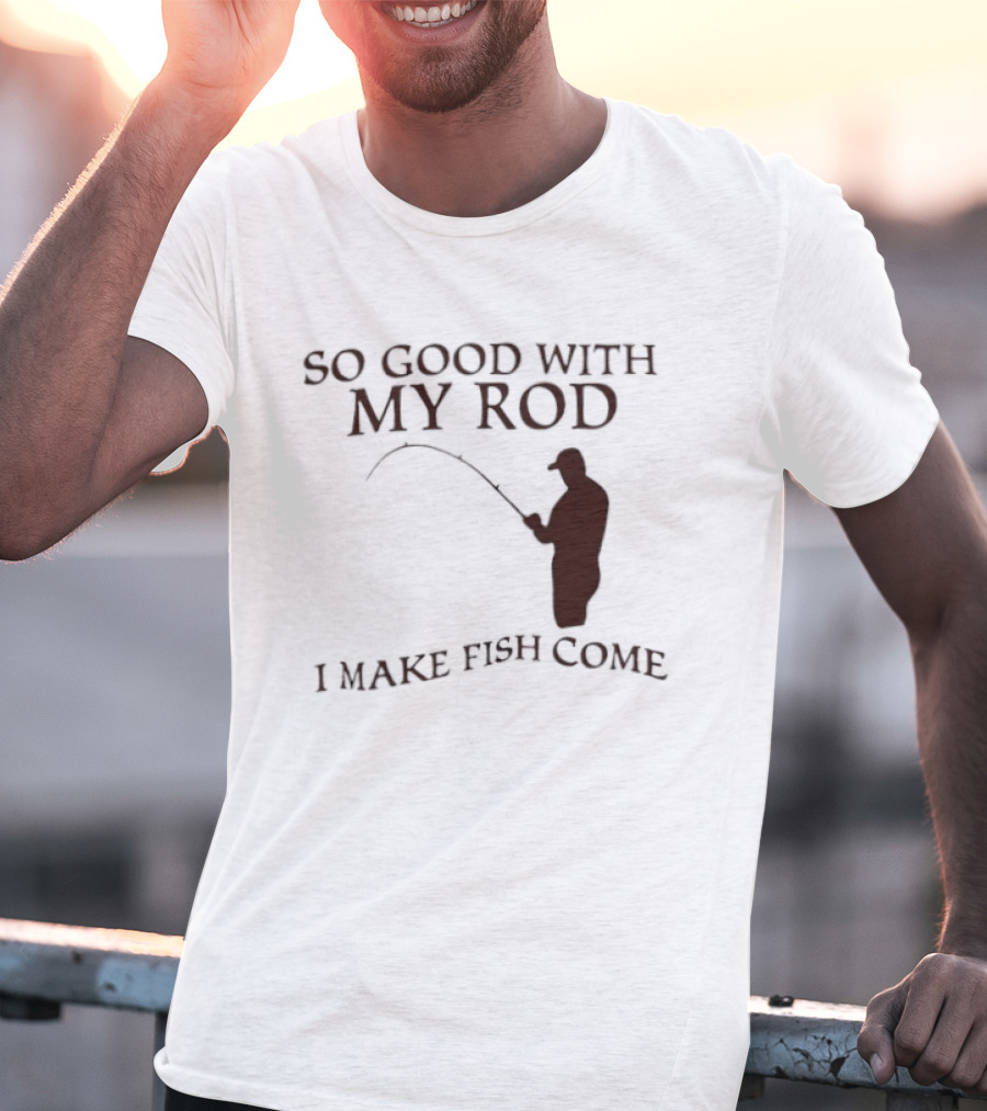 So Good With My Rod I Make Fish Come Fishing T-Shirt