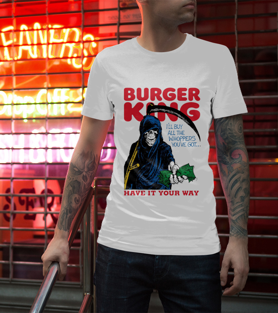 Burger King I'll Buy All The Whoppers You've Got Have It Your Way Grim Reaper Cash T-Shirt
