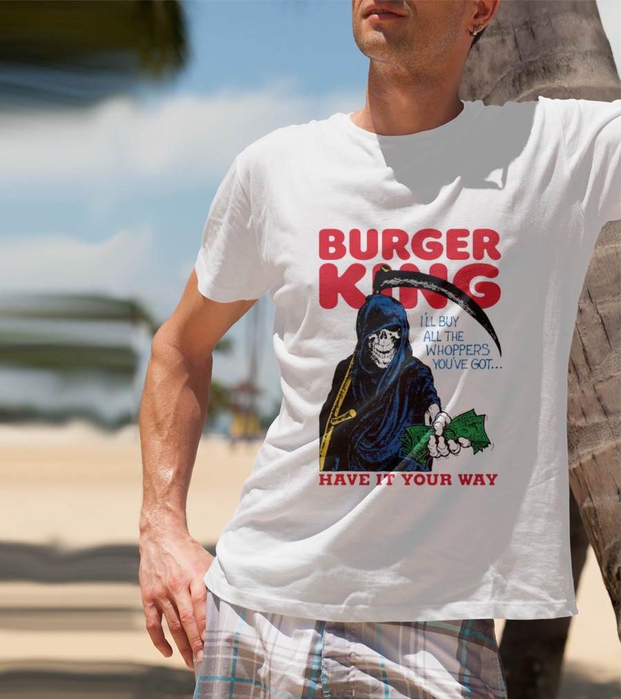Burger King I'll Buy All The Whoppers You've Got Have It Your Way Grim Reaper Cash T-Shirt