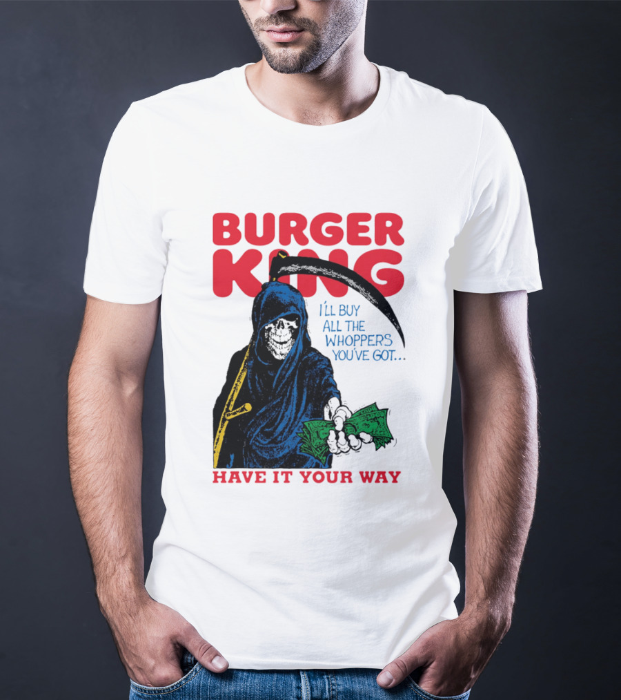 Burger King I'll Buy All The Whoppers You've Got Have It Your Way Grim Reaper Cash T-Shirt