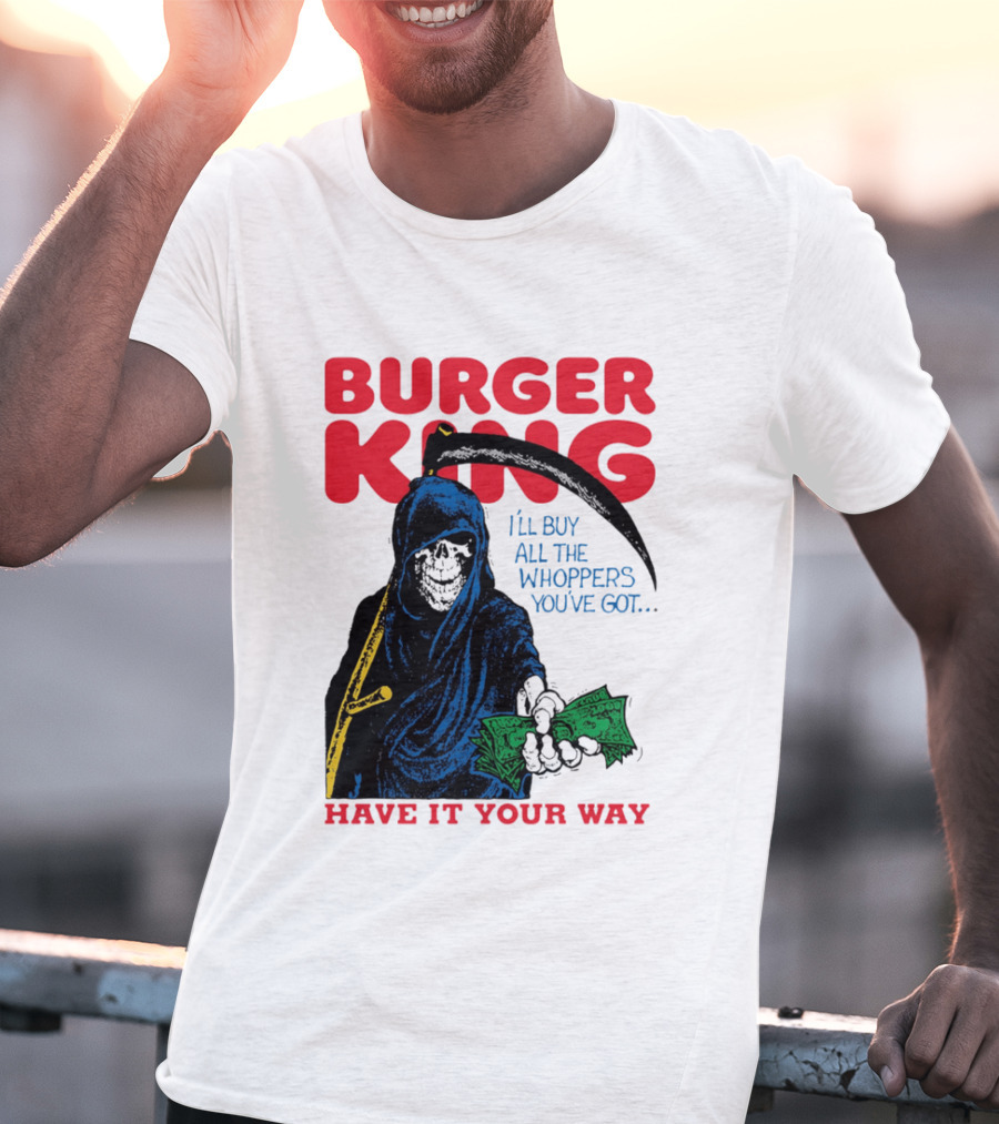 Burger King I'll Buy All The Whoppers You've Got Have It Your Way Grim Reaper Cash T-Shirt