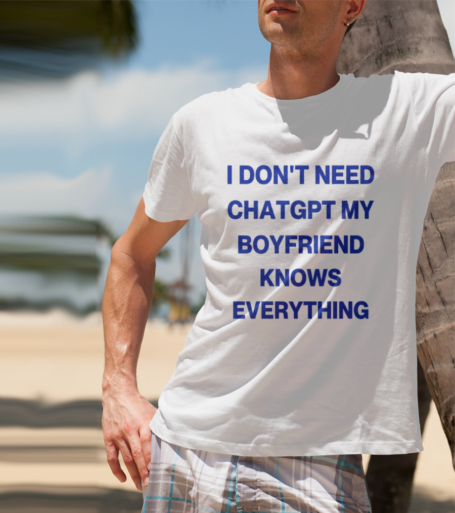 I Don't Need ChatGPT My Boyfriend Knows Everything T-Shirt