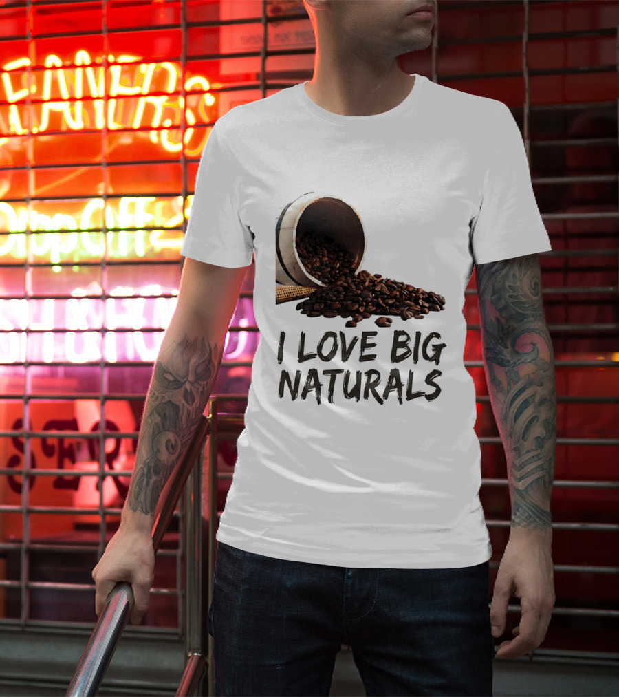 I Love Big Naturals Coffee Beans Lovers Funny Coffee Enthusiasts T-Shirt