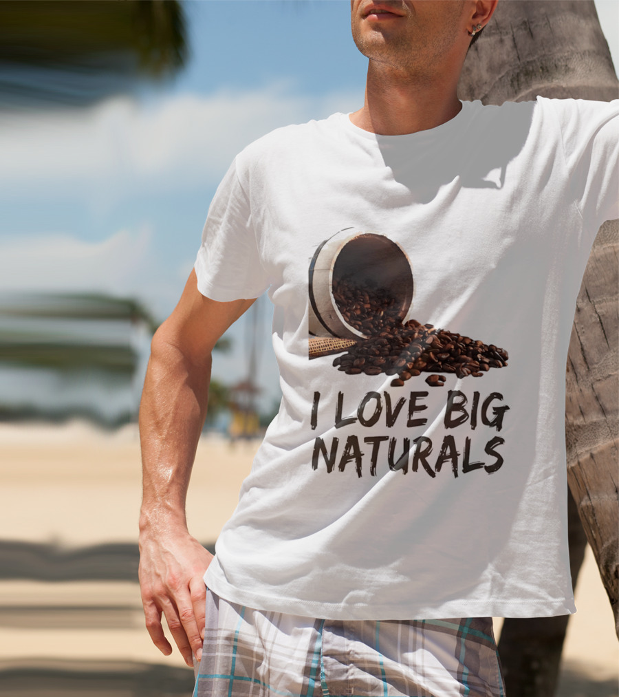 I Love Big Naturals Coffee Beans Lovers Funny Coffee Enthusiasts T-Shirt