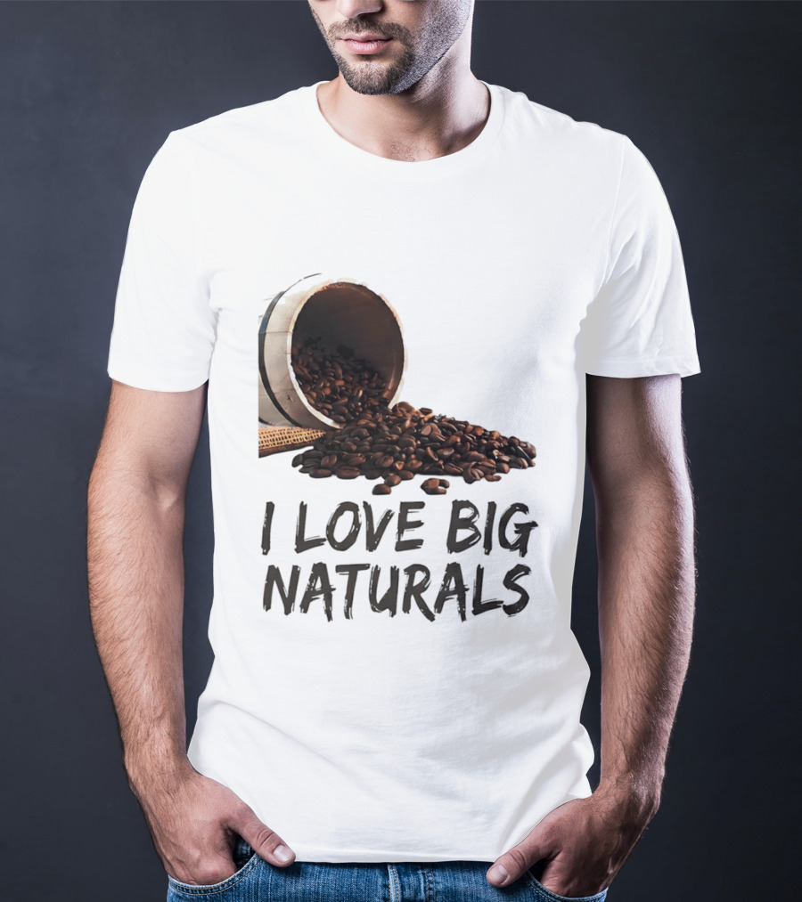 I Love Big Naturals Coffee Beans Lovers Funny Coffee Enthusiasts T-Shirt
