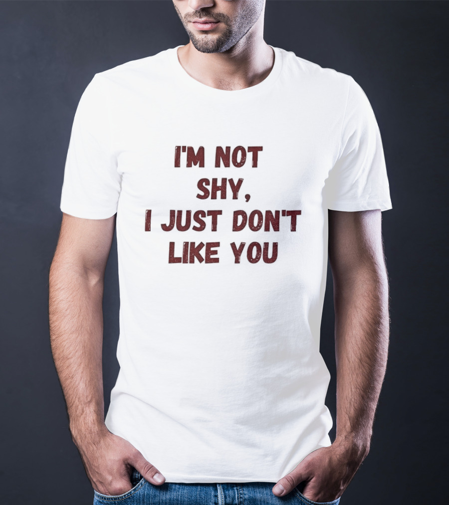 I'm Not Shy I Just Don't Like You Text Only T-Shirt