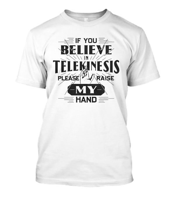 If You Believe In Telekinesis Please Raise My Hand T-Shirt