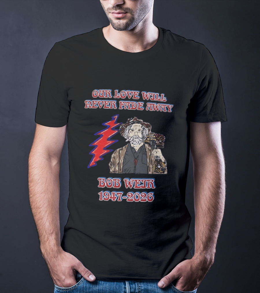 Our Love Will Never Fade Away Bob Weir 1947 2026 Grateful Dead T-Shirt