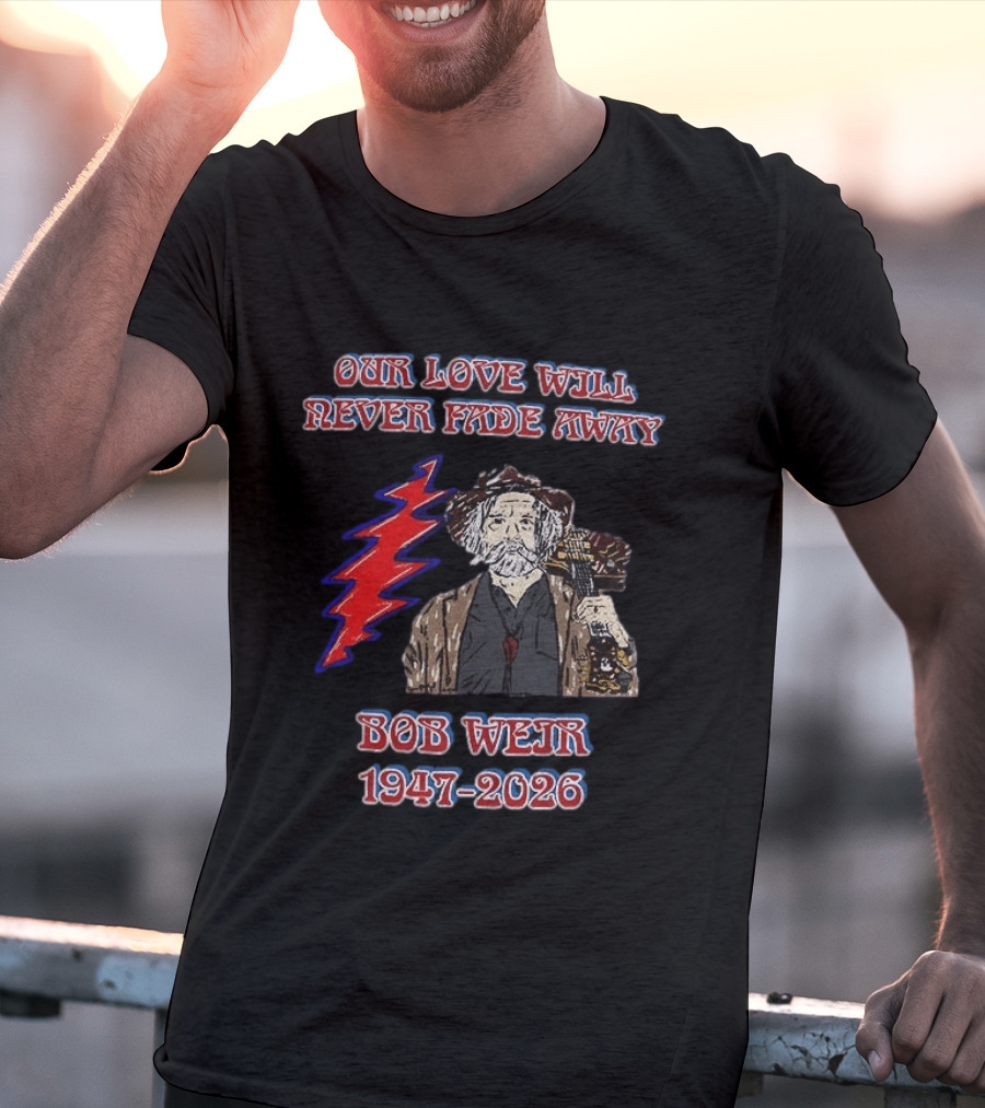 Our Love Will Never Fade Away Bob Weir 1947 2026 Grateful Dead T-Shirt