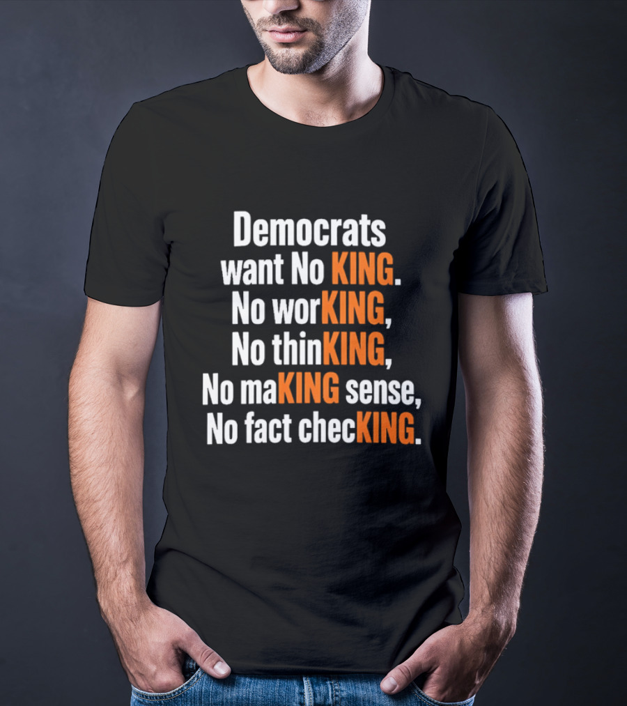 Democrats Want No King No Working No Thinking No Making Sense No Fact Checking T-Shirt