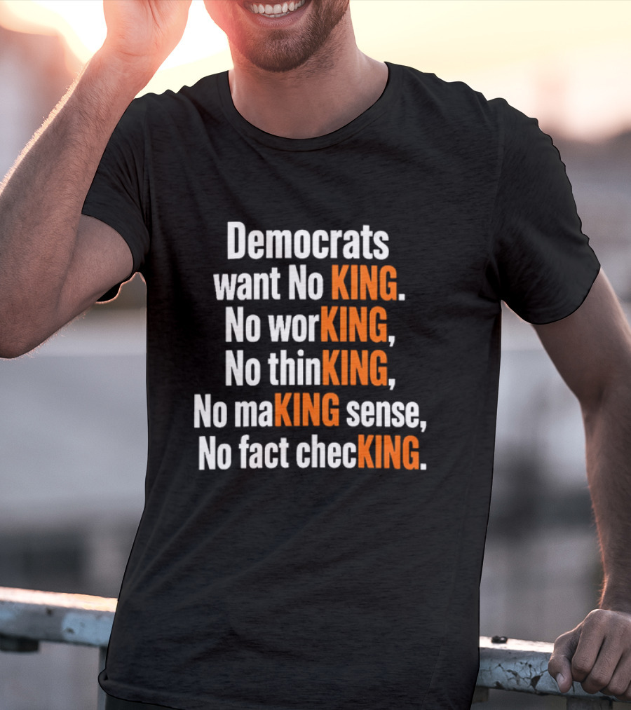 Democrats Want No King No Working No Thinking No Making Sense No Fact Checking T-Shirt