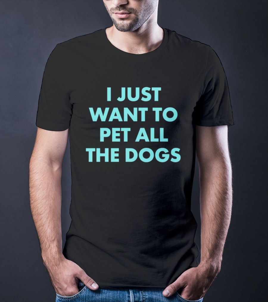 I Just Want To Pet All The Dogs T-Shirt