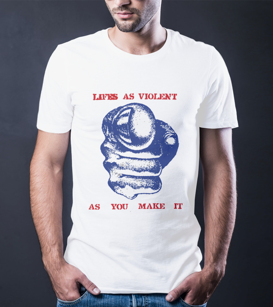 Lifes As Violent As You Make It Fist T-Shirt