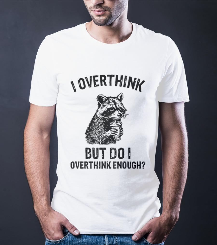 Raccoon I Overthink But Do I Overthink Enough T-Shirt