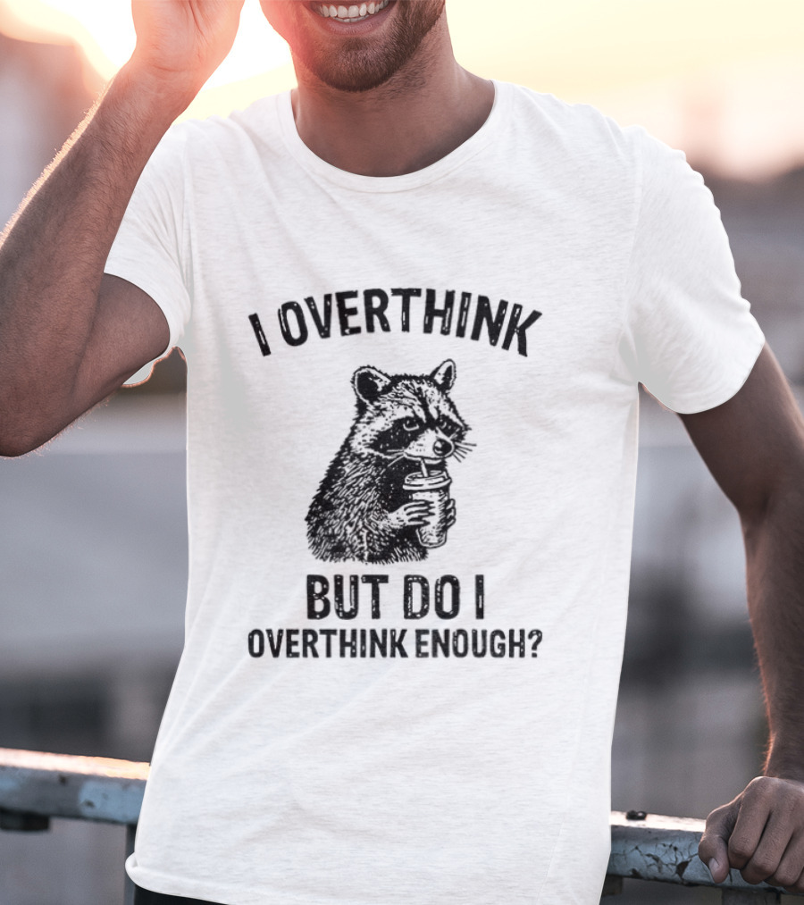 Raccoon I Overthink But Do I Overthink Enough T-Shirt