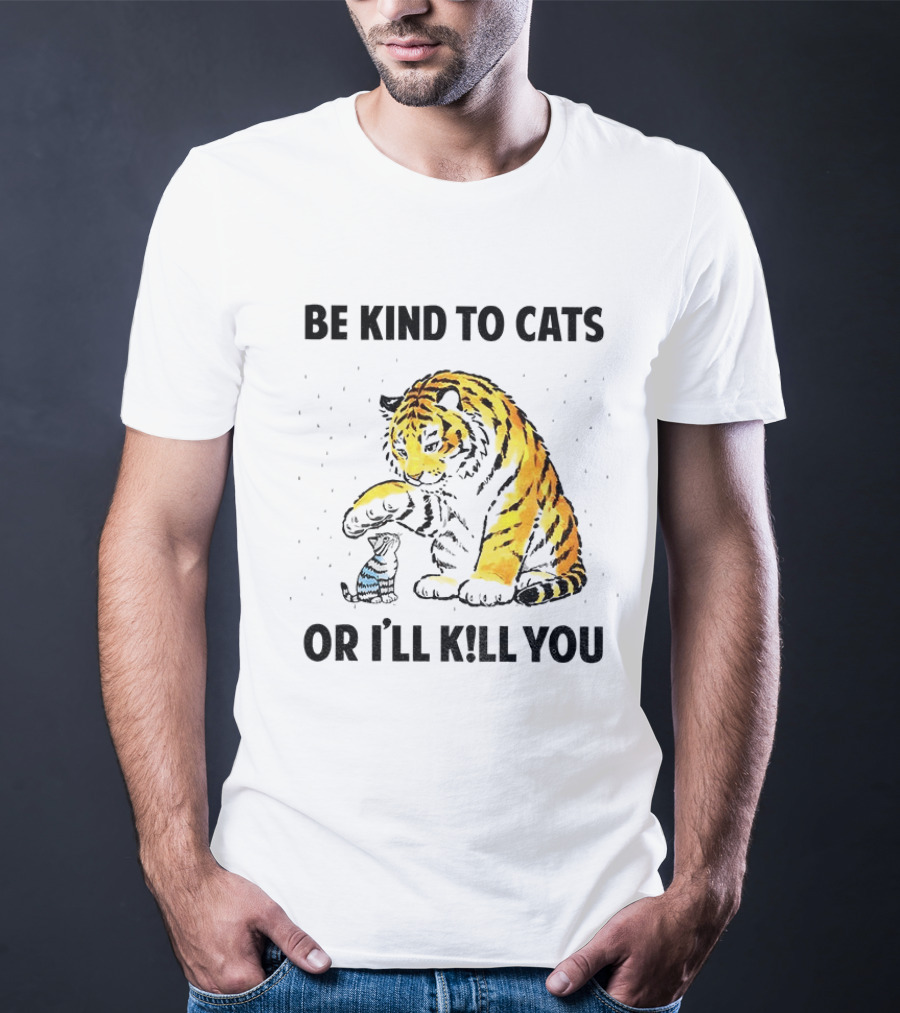 Tiger And Small Cat Be Kind To Cats Or I'll Kill You Animal Lover T-Shirt