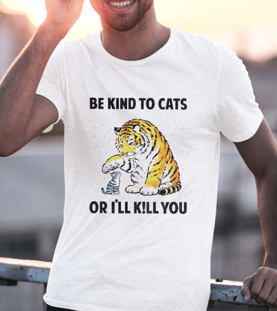 Tiger And Small Cat Be Kind To Cats Or I'll Kill You Animal Lover T-Shirt