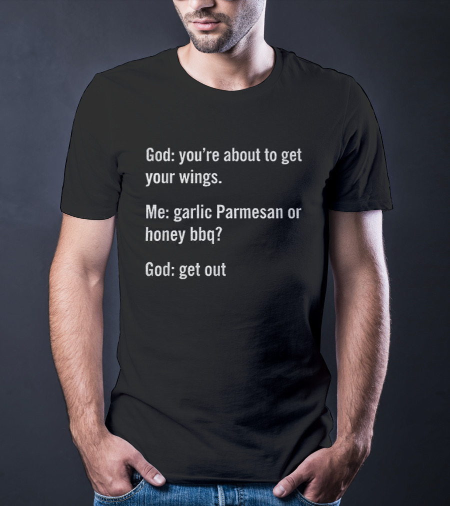 God You're About To Get Your Wings Me Garlic Parmesan Or Honey BBQ God Get Out T-Shirt