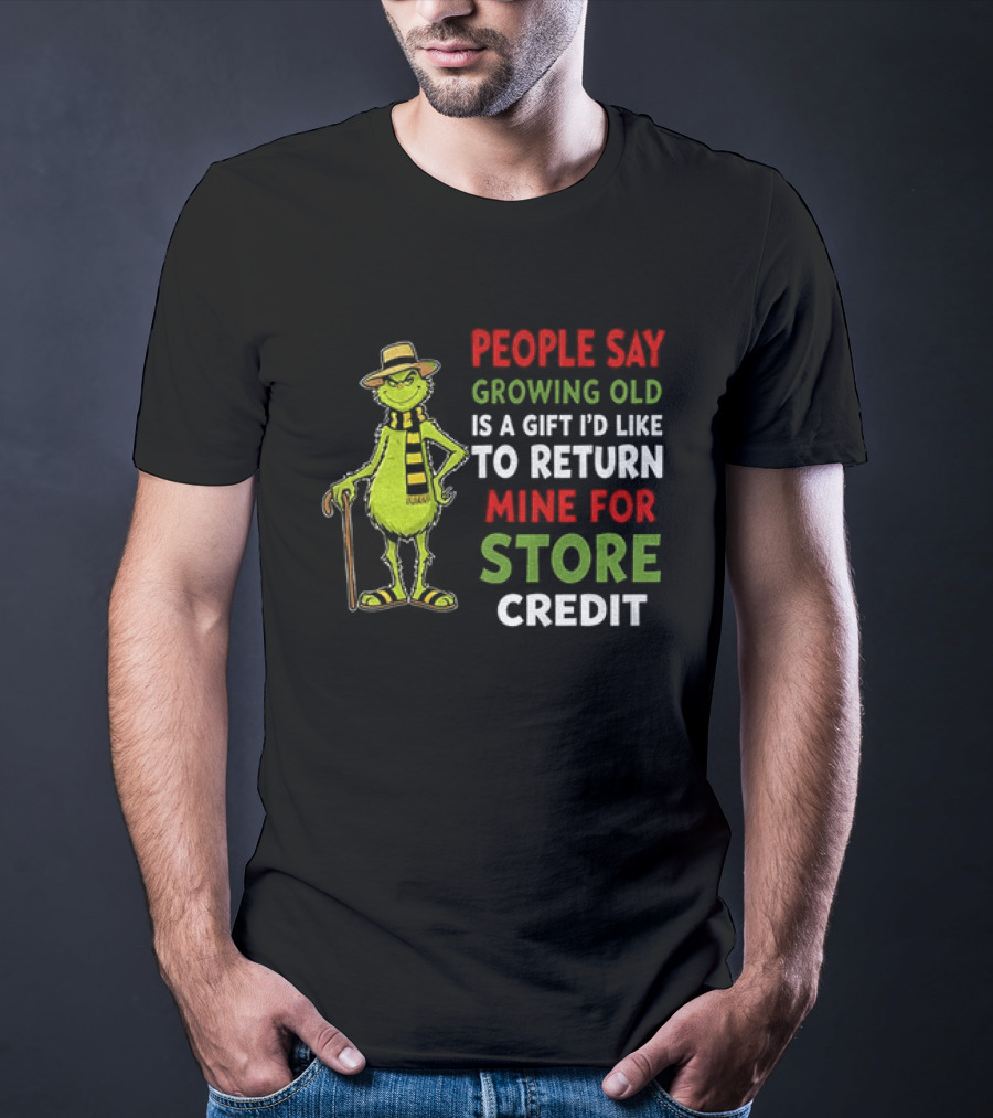 Grinch People Say Growing Old Is A Gift I'd Like To Return Mine For Store Credit T-Shirt