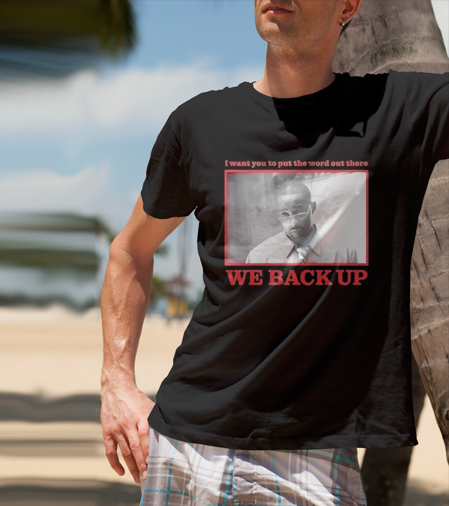 I Want You To Put The Word Out There We Back Up T-Shirt