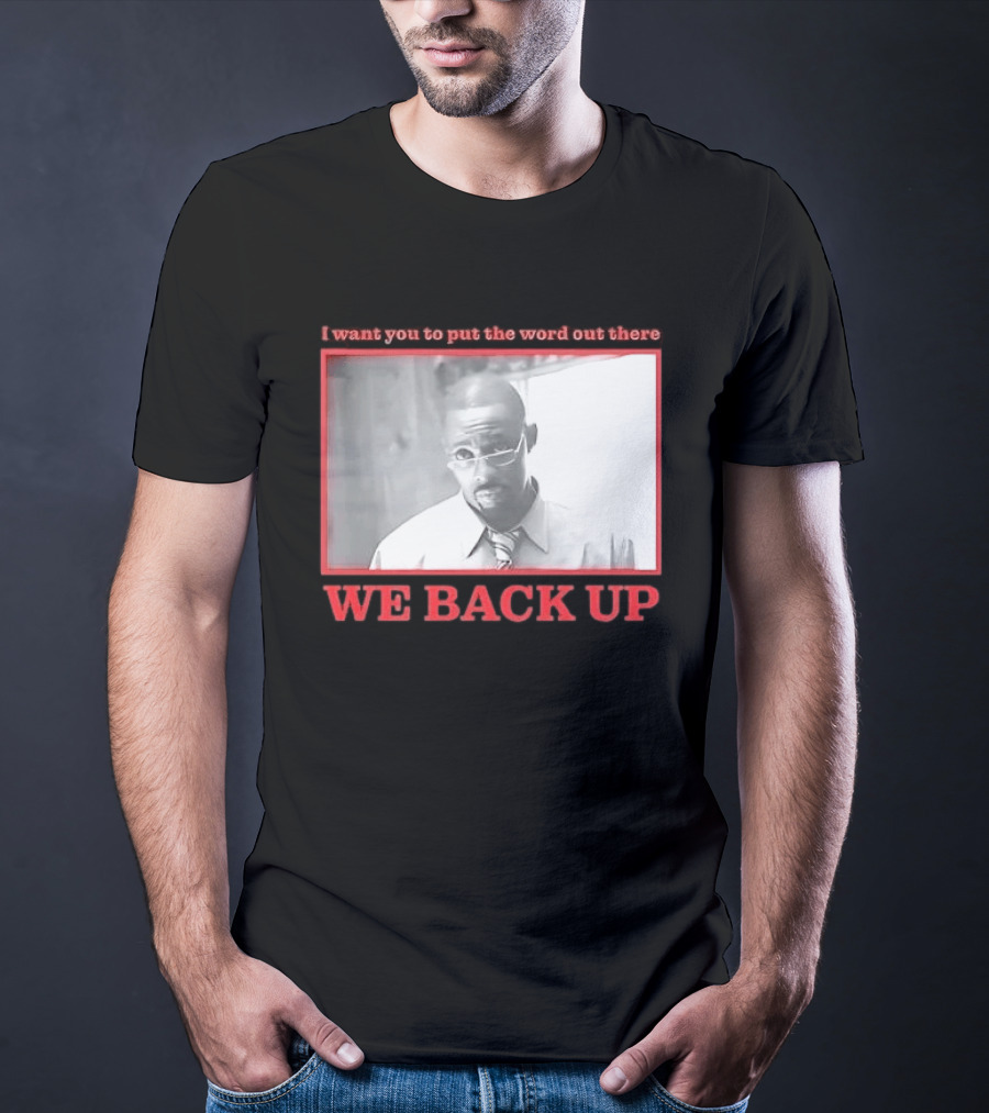 I Want You To Put The Word Out There We Back Up T-Shirt