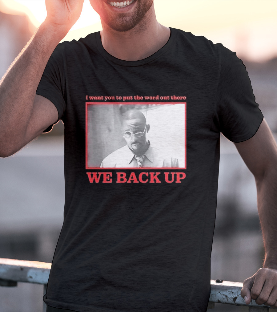 I Want You To Put The Word Out There We Back Up T-Shirt