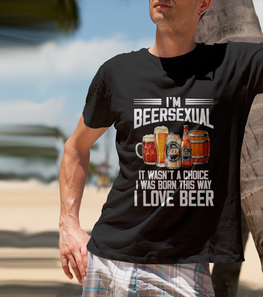 I'm Beersexual Beer Lover Born This Way It Wasn't A Choice T-Shirt