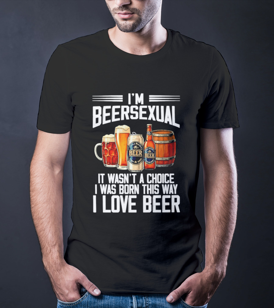 I'm Beersexual Beer Lover Born This Way It Wasn't A Choice T-Shirt