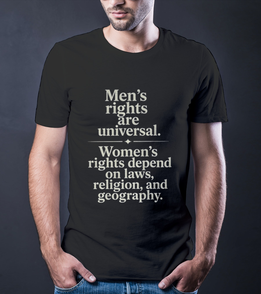 Men's Rights Are Universal Women's Rights Depend On Laws Religion Geography T-Shirt