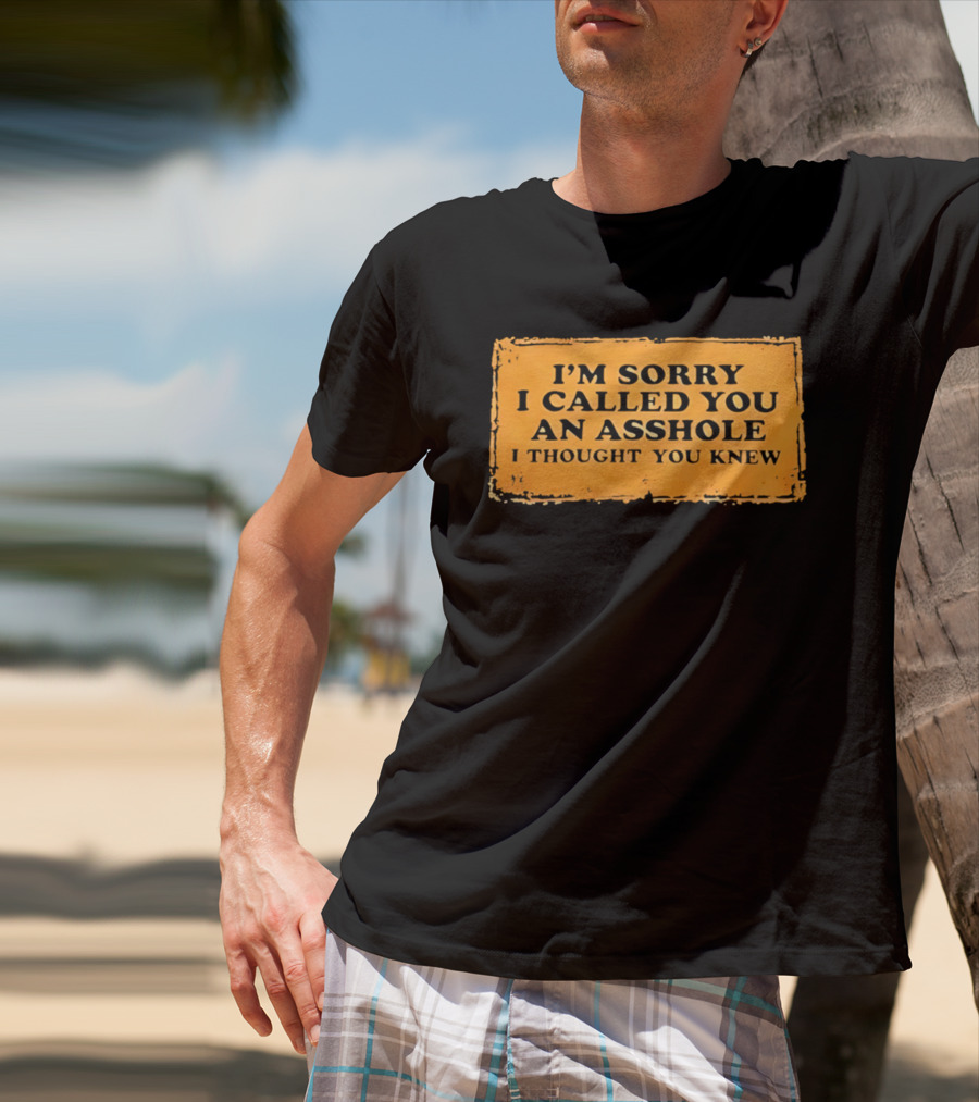 I'm Sorry I Called You An Asshole I Thought You Knew Iconic Phrase T-Shirt