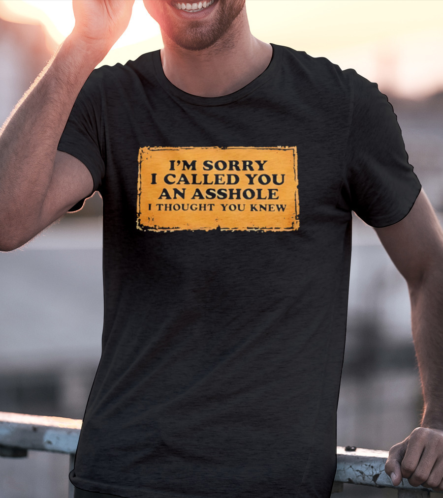 I'm Sorry I Called You An Asshole I Thought You Knew Iconic Phrase T-Shirt