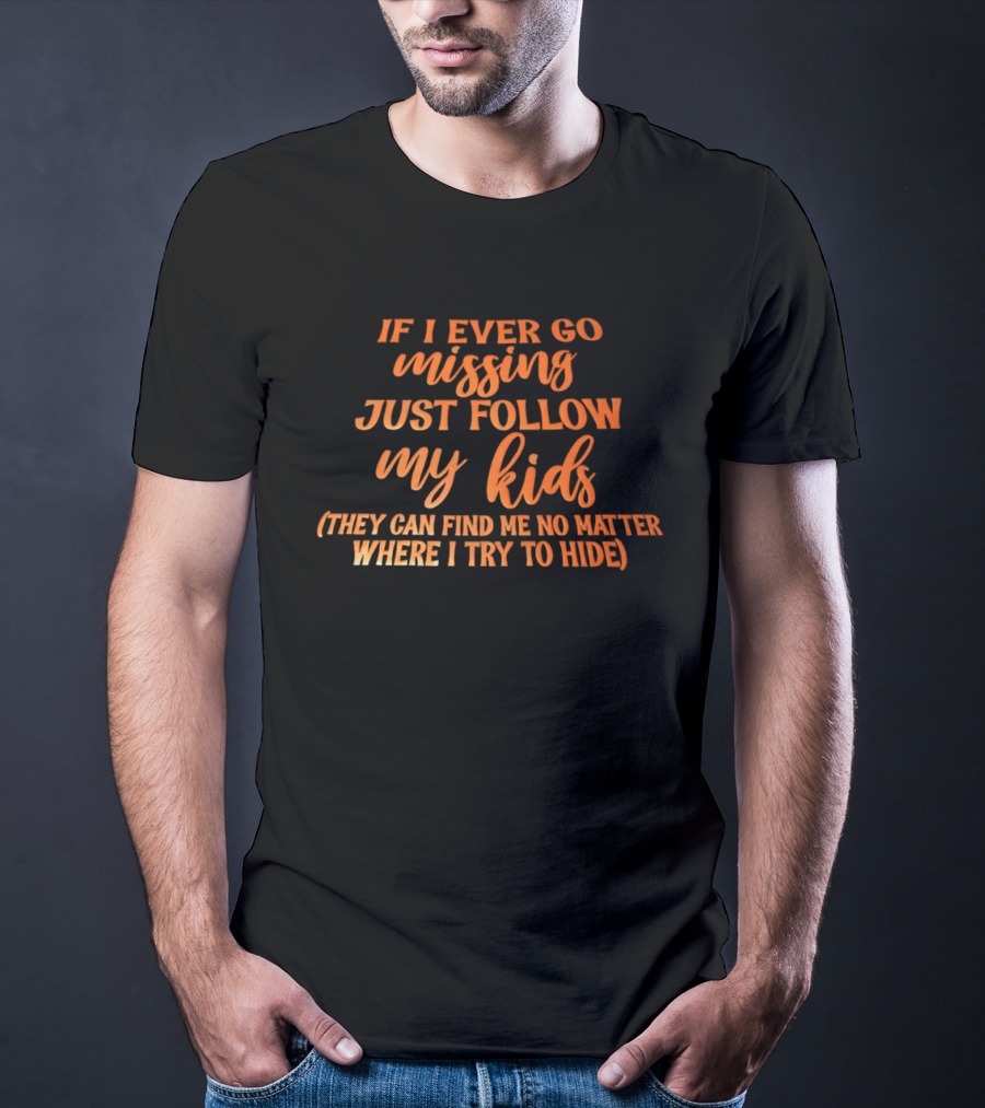 If I Ever Go Missing Just Follow My Kids They Can Find Me No Matter Where I Try To Hide T-Shirt