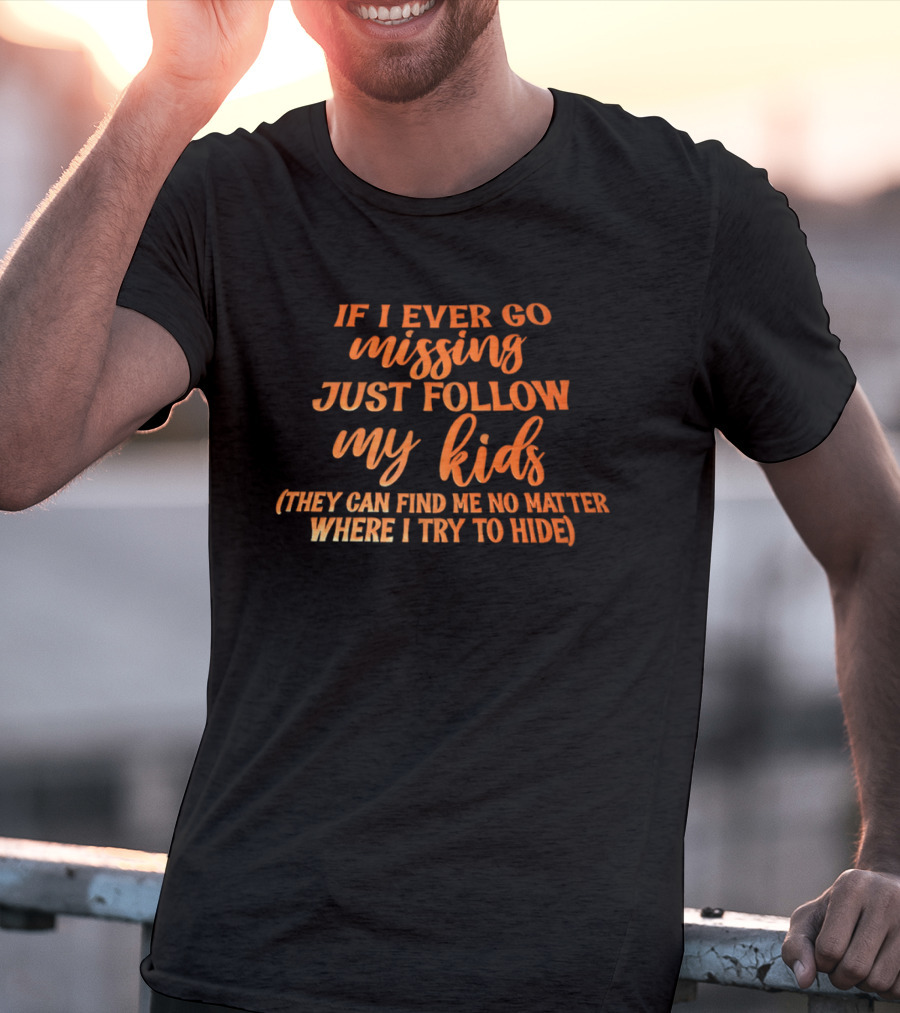 If I Ever Go Missing Just Follow My Kids They Can Find Me No Matter Where I Try To Hide T-Shirt