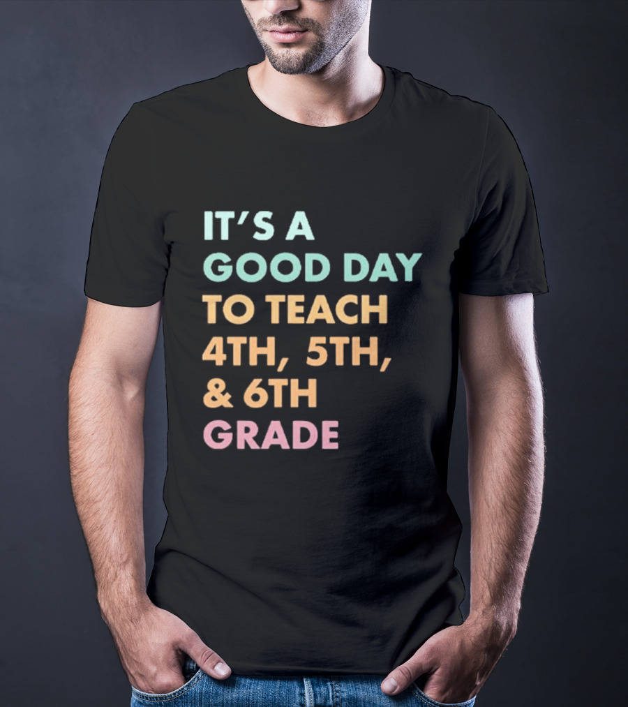 It's A Good Day To Teach 4th 5th And 6th Grade Classroom Motivation T-Shirt
