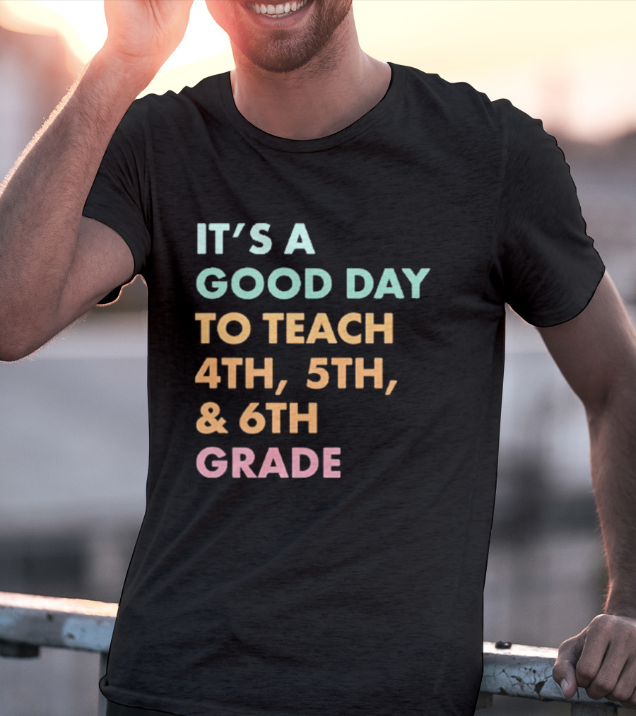 It's A Good Day To Teach 4th 5th And 6th Grade Classroom Motivation T-Shirt