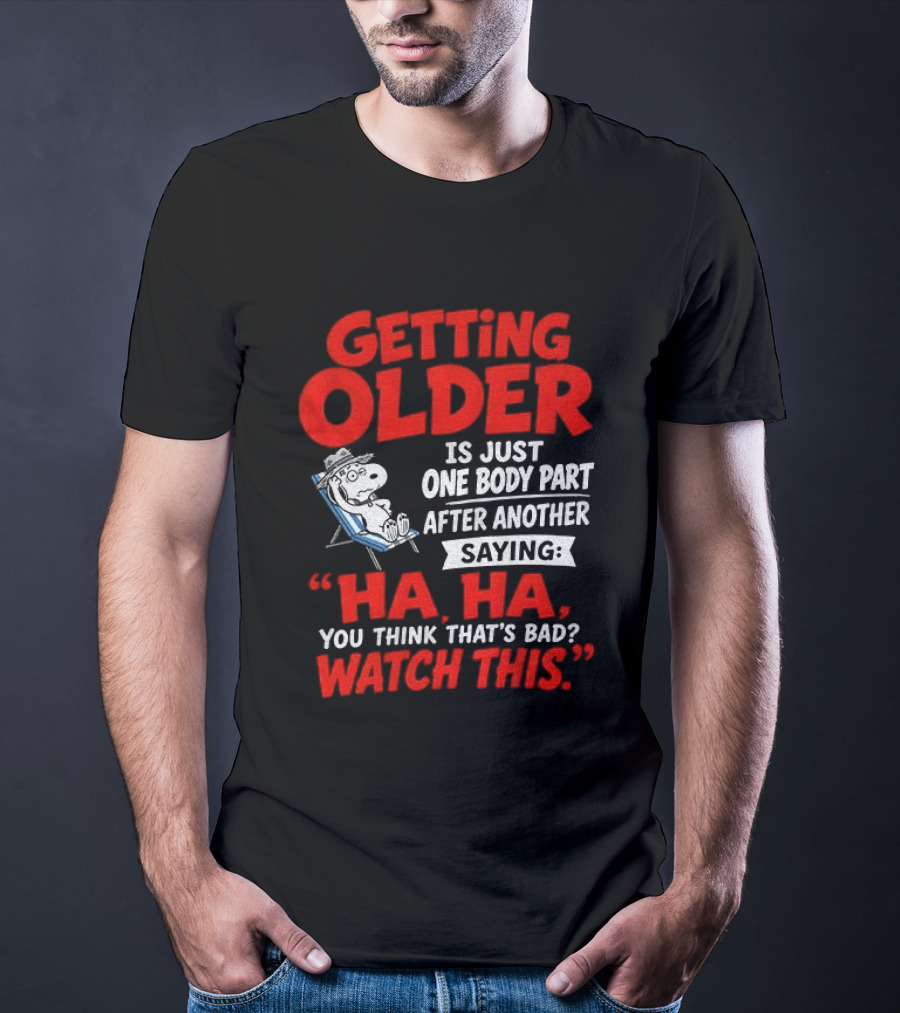 Snoopy Getting Older Is Just One Body Part After Another Ha Ha You Think That's Bad This T-Shirt
